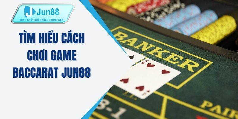 Tìm hiểu cách chơi game Baccarat JUN88