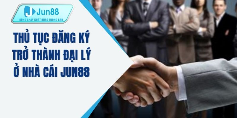 Thủ tục đăng ký trở thành đại lý ở nhà cái JUN88